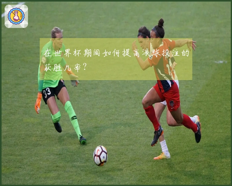 在世界杯期间如何提高滚球投注的获胜几率？