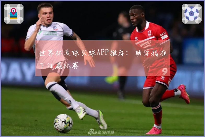 世界杯滚球买球APP推荐：助你精准下注赢比赛