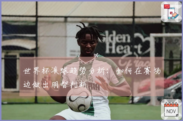 世界杯滚球趋势分析：如何在赛场边做出明智判断