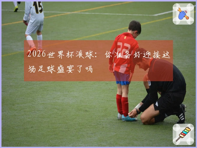 2026世界杯滚球：你准备好迎接这场足球盛宴了吗