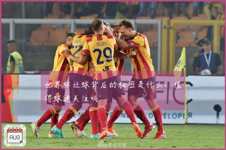 世界杯让球背后的秘密是什么，值得球迷关注吗