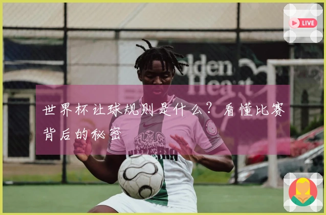 世界杯让球规则是什么？看懂比赛背后的秘密