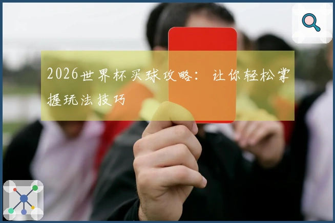 2026世界杯买球攻略：让你轻松掌握玩法技巧