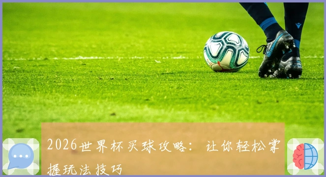 2026世界杯买球攻略：让你轻松掌握玩法技巧